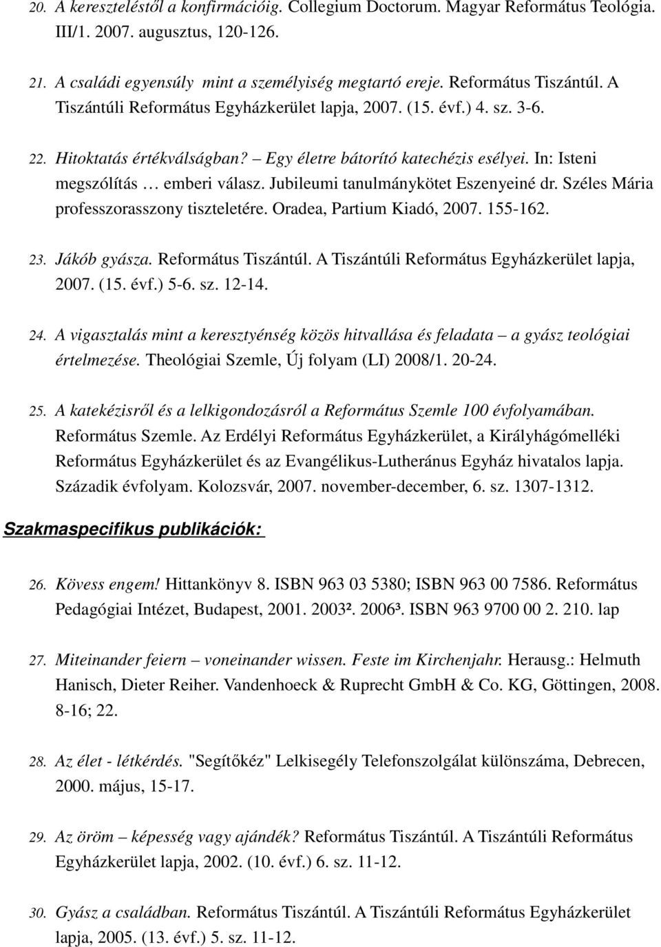 Jubileumi tanulmánykötet Eszenyeiné dr. Széles Mária professzorasszony tiszteletére. Oradea, Partium Kiadó, 2007. 155-162. 23. Jákób gyásza. Református Tiszántúl.