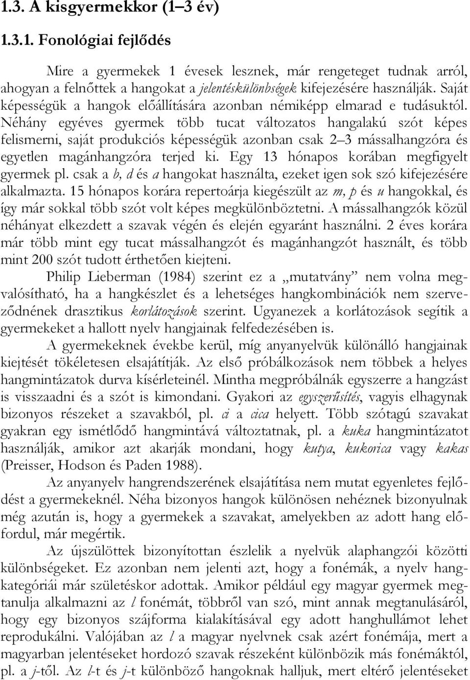 Néhány egyéves gyermek több tucat változatos hangalakú szót képes felismerni, saját produkciós képességük azonban csak 2 3 mássalhangzóra és egyetlen magánhangzóra terjed ki.