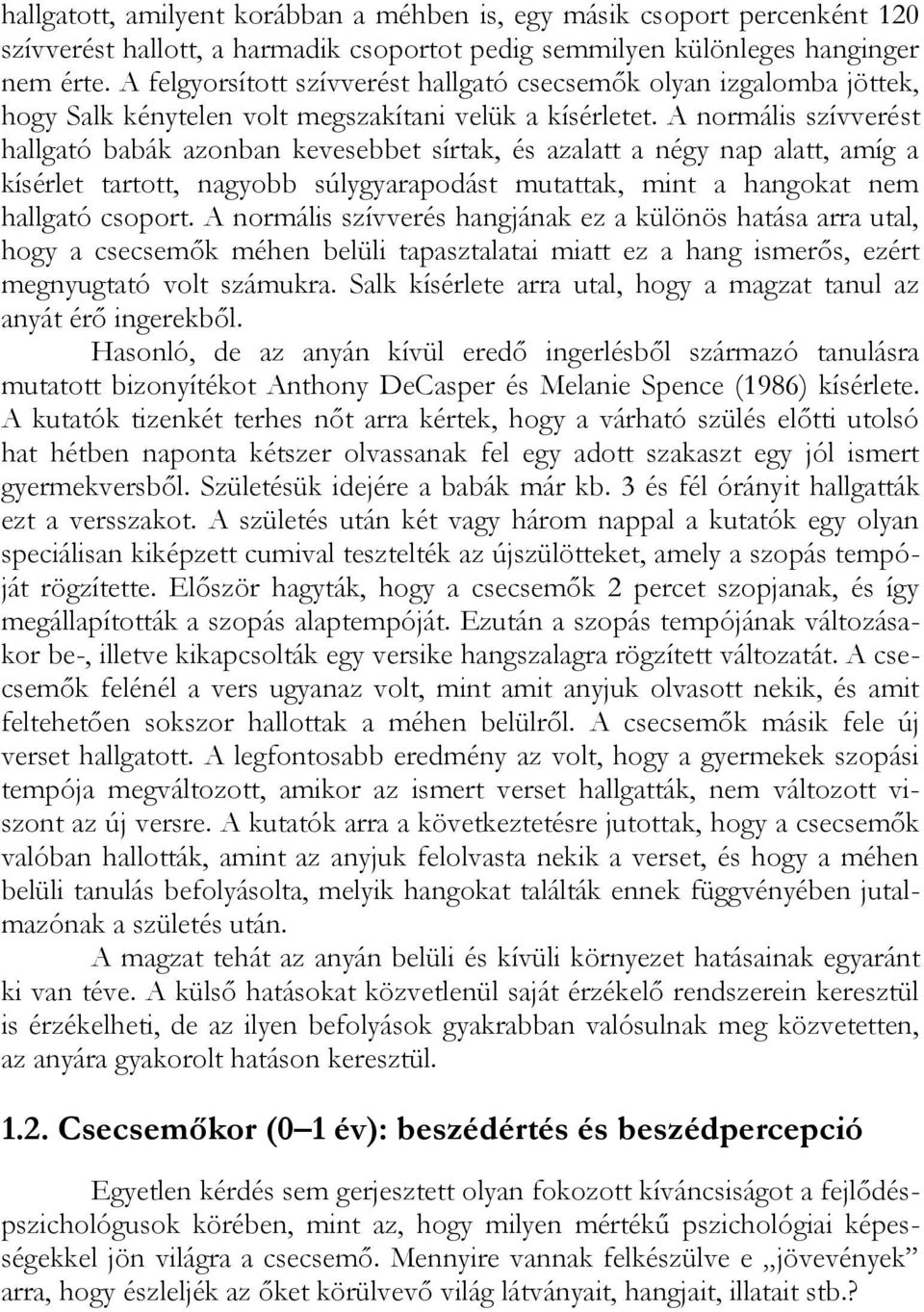 A normális szívverést hallgató babák azonban kevesebbet sírtak, és azalatt a négy nap alatt, amíg a kísérlet tartott, nagyobb súlygyarapodást mutattak, mint a hangokat nem hallgató csoport.