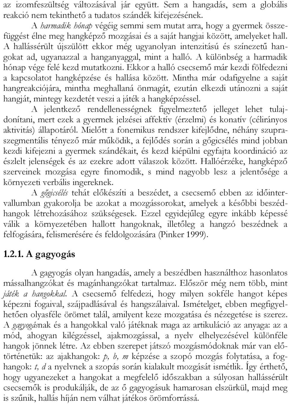 A hallássérült újszülött ekkor még ugyanolyan intenzitású és színezetű hangokat ad, ugyanazzal a hanganyaggal, mint a halló. A különbség a harmadik hónap vége felé kezd mutatkozni.