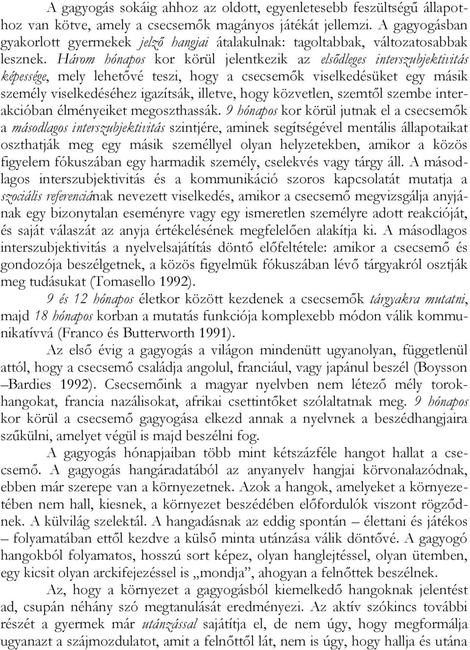 Három hónapos kor körül jelentkezik az elsődleges interszubjektivitás képessége, mely lehetővé teszi, hogy a csecsemők viselkedésüket egy másik személy viselkedéséhez igazítsák, illetve, hogy