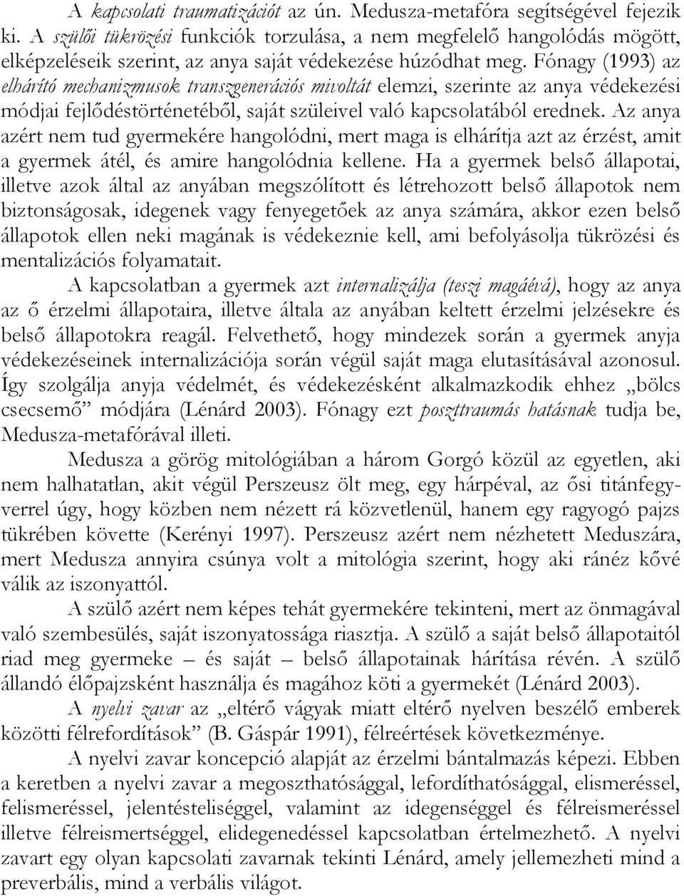 Fónagy (1993) az elhárító mechanizmusok transzgenerációs mivoltát elemzi, szerinte az anya védekezési módjai fejlődéstörténetéből, saját szüleivel való kapcsolatából erednek.