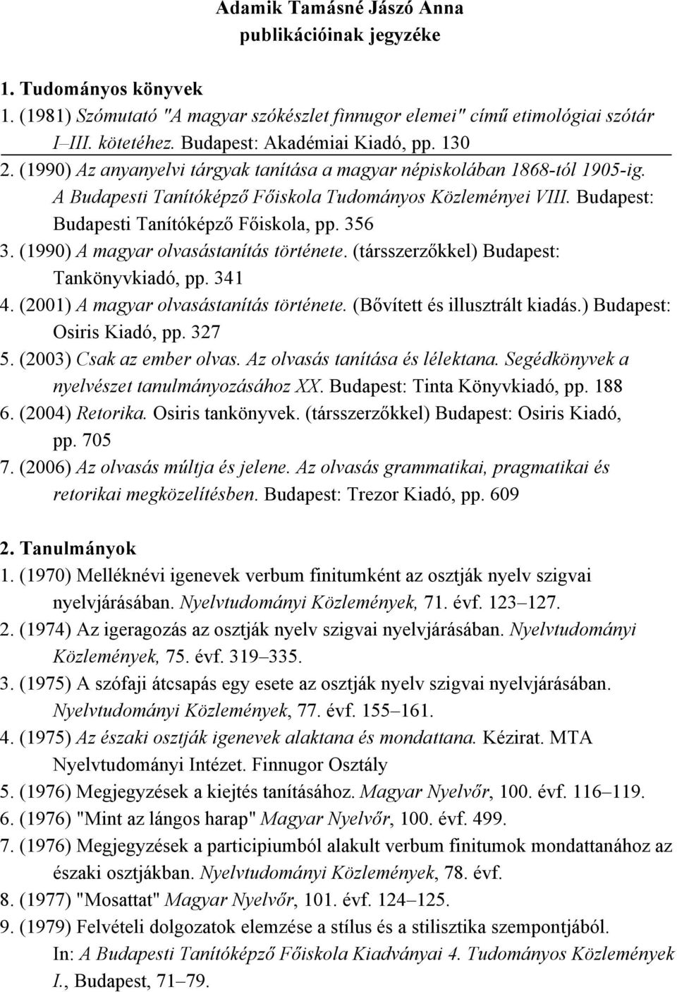 Budapest: Budapesti Tanítóképző Főiskola, pp. 356 3. (1990) A magyar olvasástanítás története. (társszerzőkkel) Budapest: Tankönyvkiadó, pp. 341 4. (2001) A magyar olvasástanítás története.