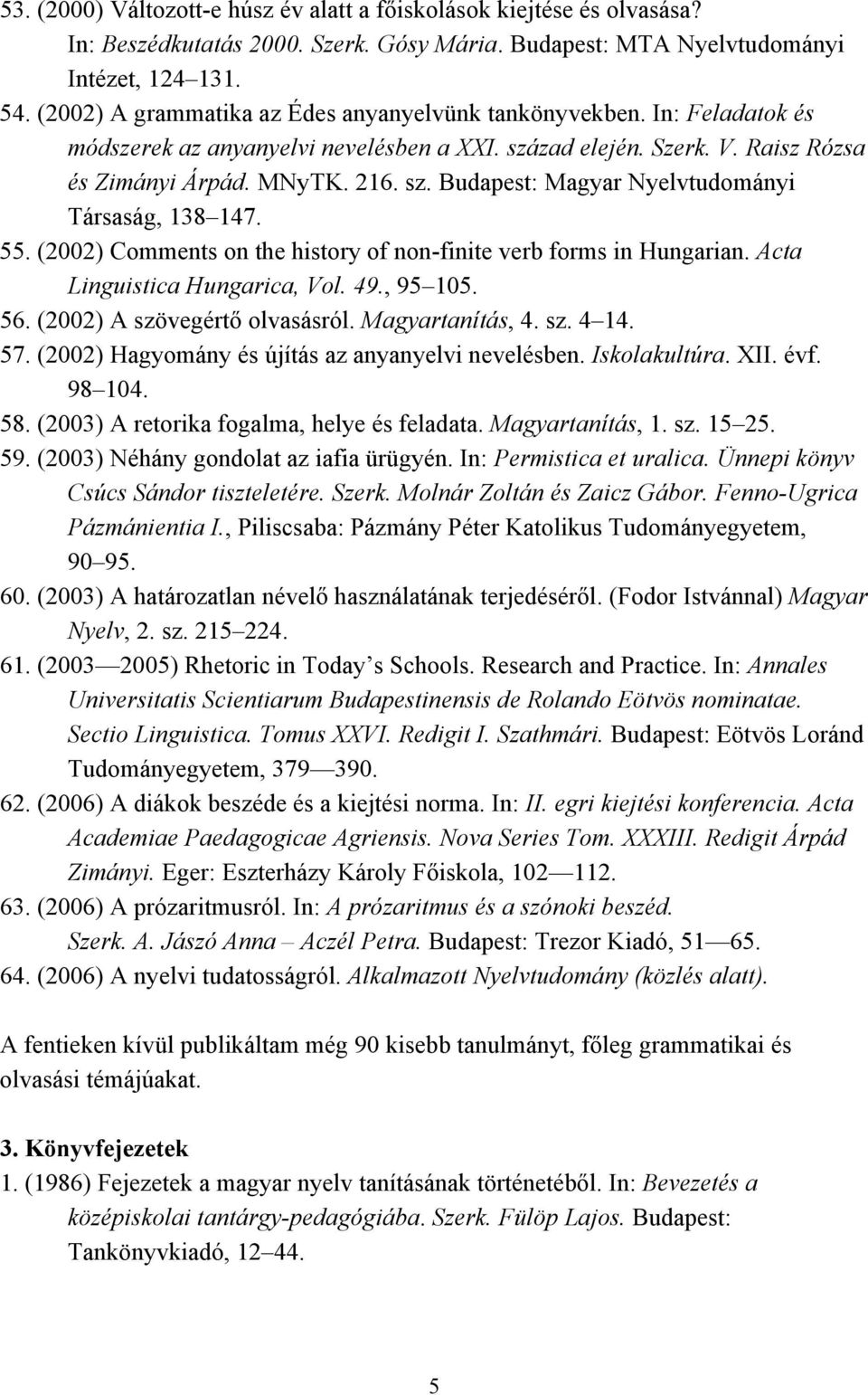 55. (2002) Comments on the history of non-finite verb forms in Hungarian. Acta Linguistica Hungarica, Vol. 49., 95 105. 56. (2002) A szövegértő olvasásról. Magyartanítás, 4. sz. 4 14. 57.