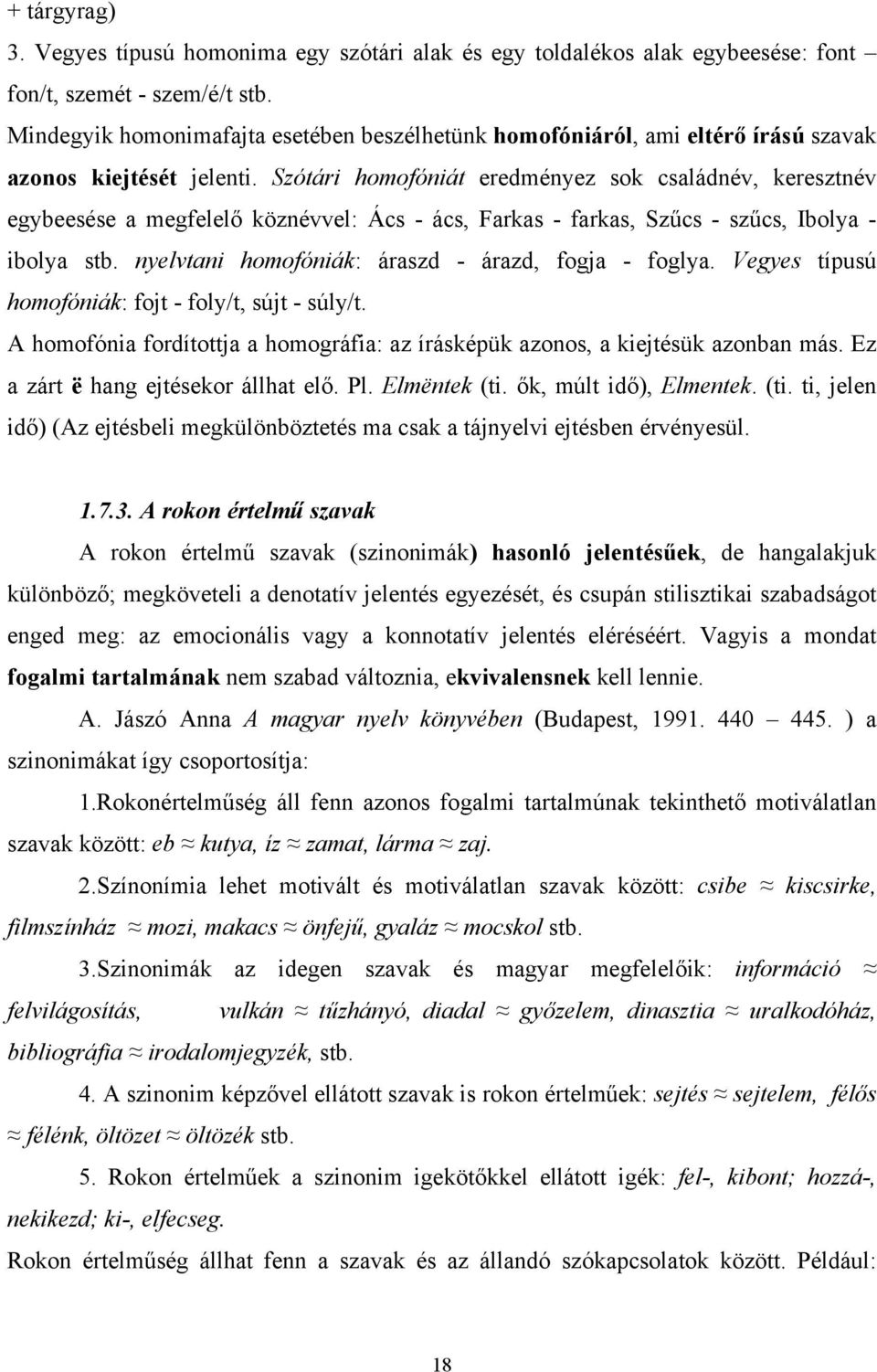 Szótári homofóniát eredményez sok családnév, keresztnév egybeesése a megfelelő köznévvel: Ács - ács, Farkas - farkas, Szűcs - szűcs, Ibolya - ibolya stb.