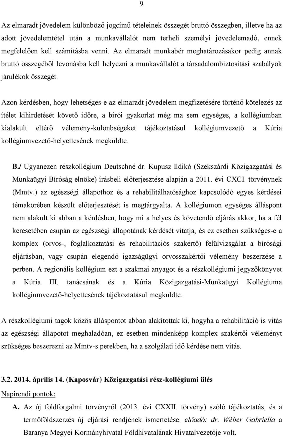 Azon kérdésben, hogy lehetséges-e az elmaradt jövedelem megfizetésére történő kötelezés az ítélet kihirdetését követő időre, a bírói gyakorlat még ma sem egységes, a kollégiumban kialakult eltérő