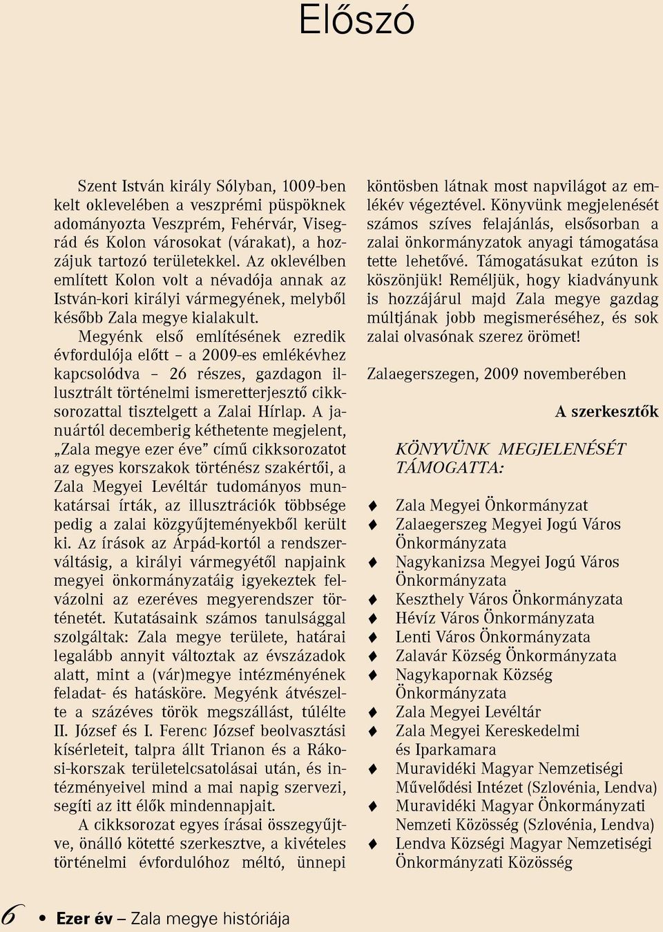 Megyénk első említésének ezredik évfordulója előtt a 2009-es emlékévhez kapcsolódva 26 részes, gazdagon illusztrált történelmi ismeretterjesztő cikksorozattal tisztelgett a Zalai Hírlap.