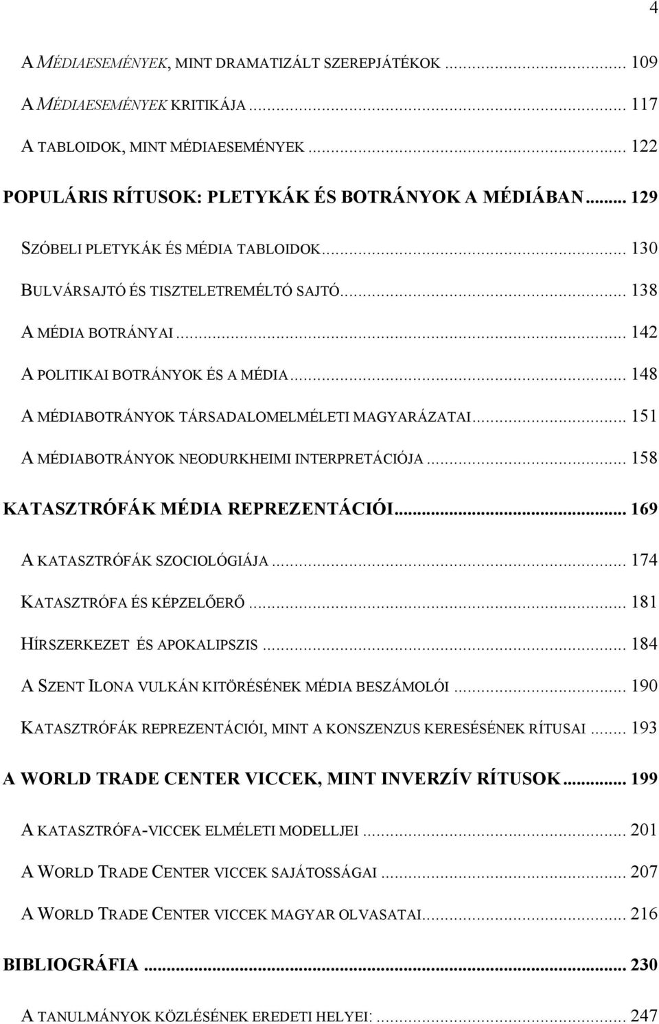 .. 148 A MÉDIABOTRÁNYOK TÁRSADALOMELMÉLETI MAGYARÁZATAI... 151 A MÉDIABOTRÁNYOK NEODURKHEIMI INTERPRETÁCIÓJA... 158 KATASZTRÓFÁK MÉDIA REPREZENTÁCIÓI... 169 A KATASZTRÓFÁK SZOCIOLÓGIÁJA.