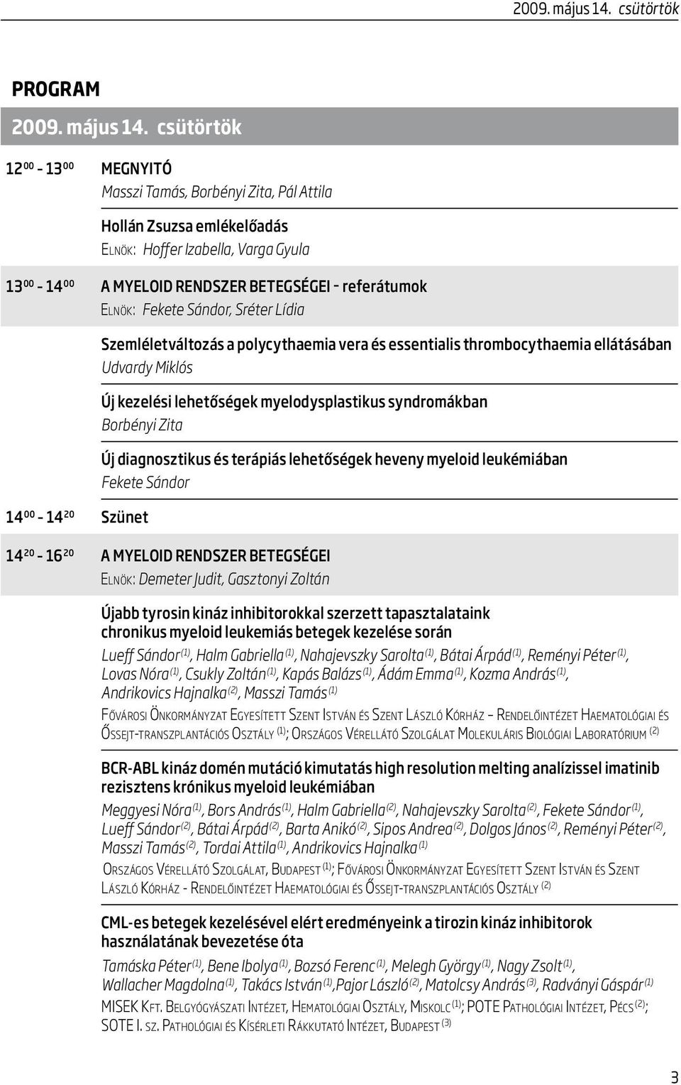 referátumok El n ö k : Fekete Sándor, Sréter Lídia 14 00 14 20 Szünet Szemléletváltozás a polycythaemia vera és essentialis thrombocythaemia ellátásában Udvardy Miklós Új kezelési lehetőségek