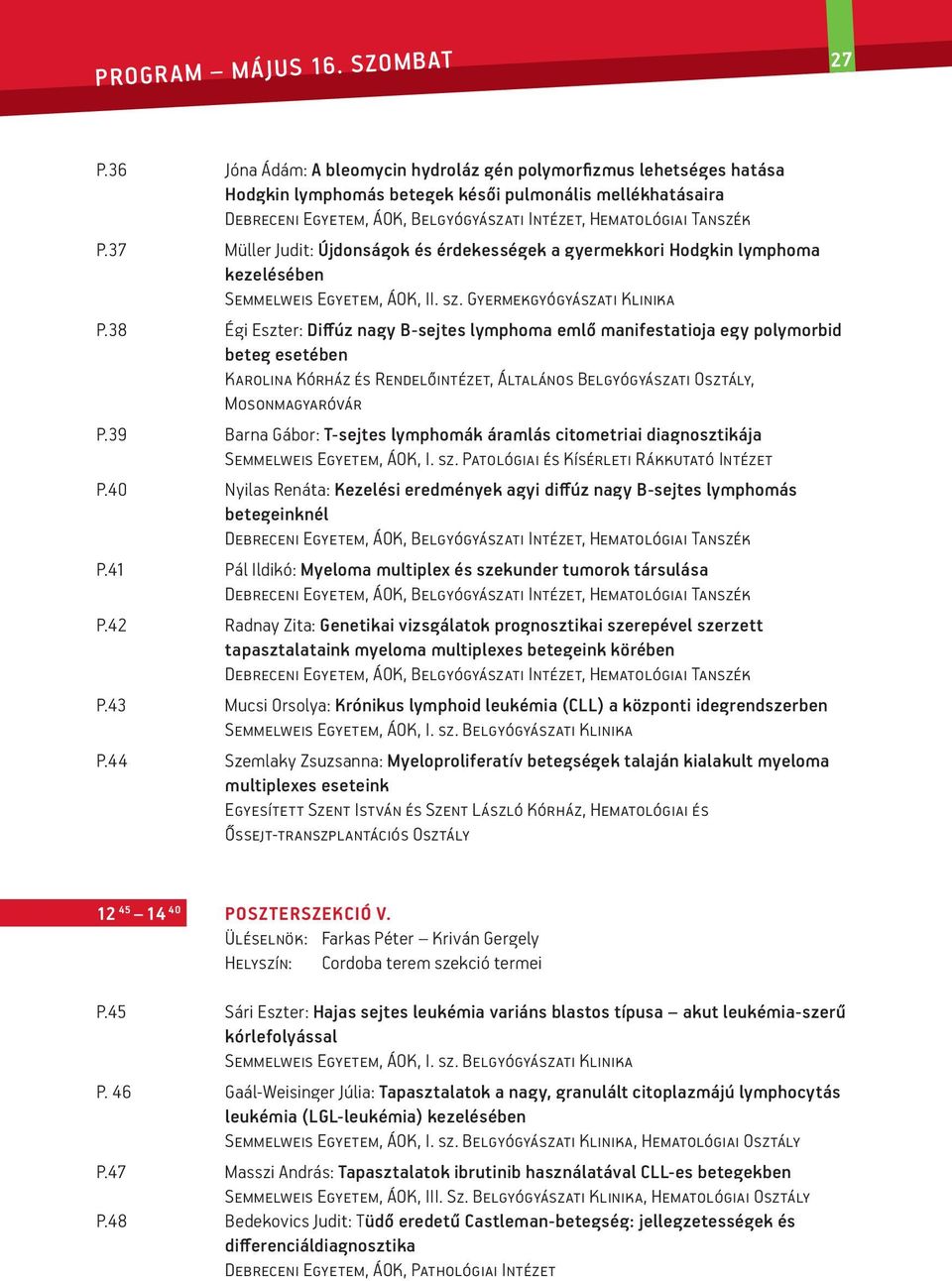 38 Égi Eszter: Diffúz nagy B-sejtes lymphoma emlő manifestatioja egy polymorbid beteg esetében Karolina Kórház és Rendelőintézet, Általános Belgyógyászati Osztály, Mosonmagyaróvár P.