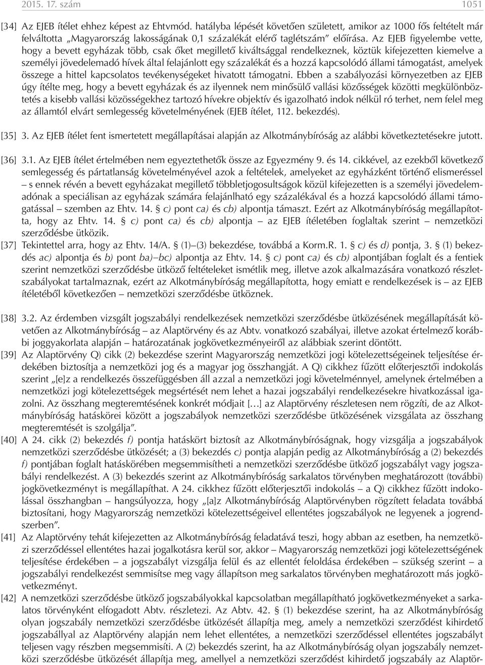 Az EJEB figyelembe vette, hogy a bevett egyházak több, csak őket megillető kiváltsággal rendelkeznek, köztük kifejezetten kiemelve a személyi jövedelemadó hívek által felajánlott egy százalékát és a