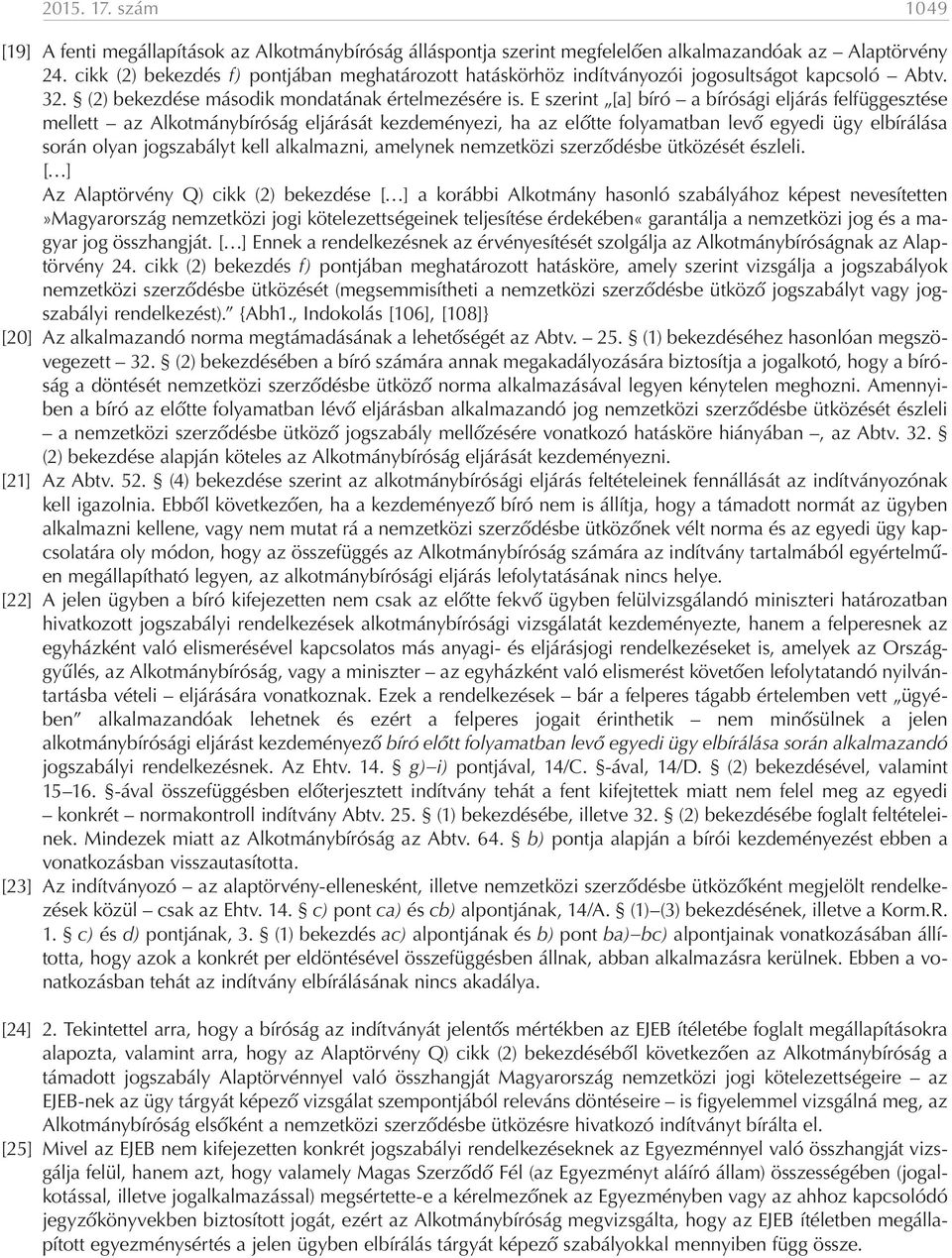 E szerint [a] bíró a bírósági eljárás felfüggesztése mellett az Alkotmánybíróság eljárását kezdeményezi, ha az előtte folyamatban levő egyedi ügy elbírálása során olyan jogszabályt kell alkalmazni,