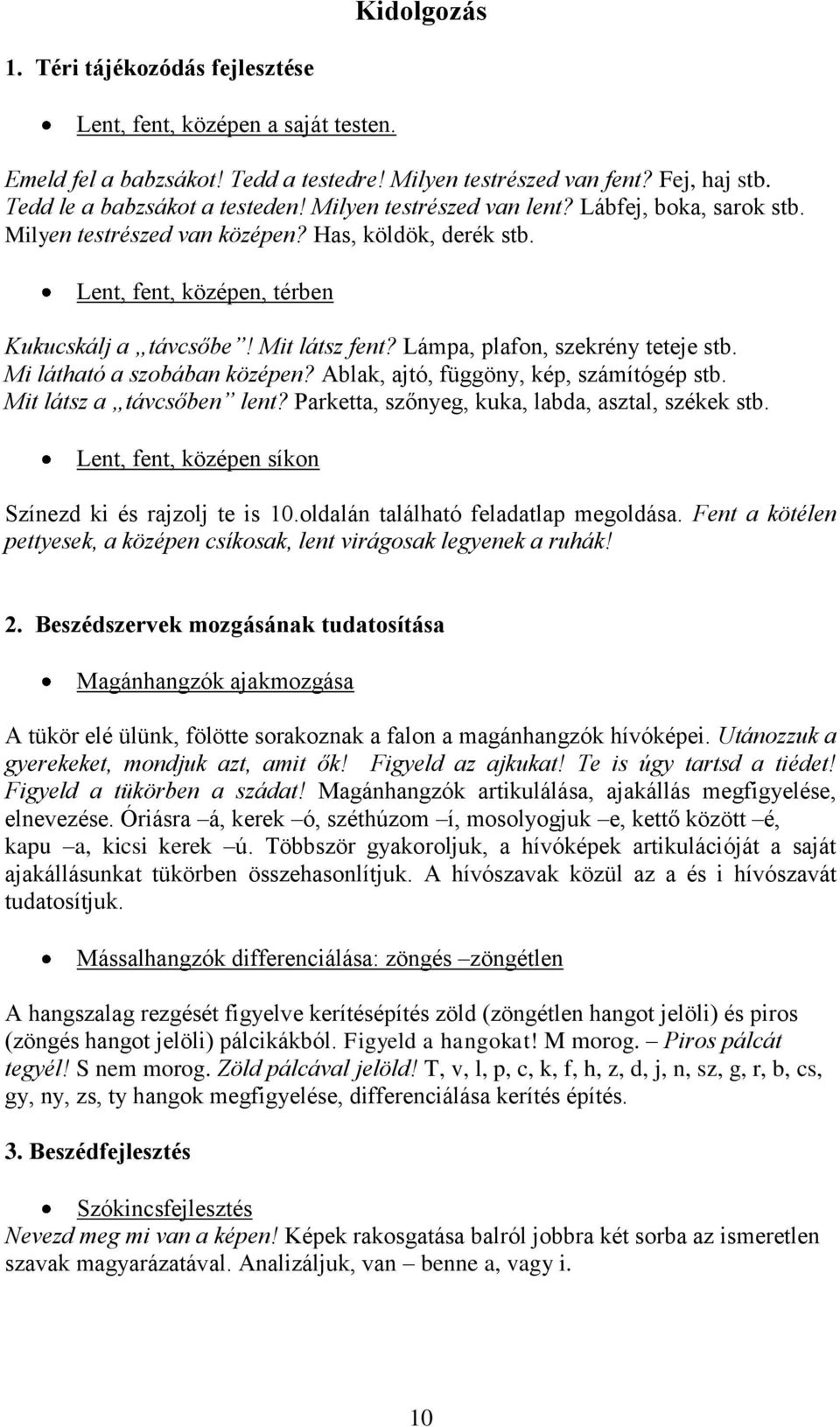 Lámpa, plafon, szekrény teteje stb. Mi látható a szobában középen? Ablak, ajtó, függöny, kép, számítógép stb. Mit látsz a távcsőben lent? Parketta, szőnyeg, kuka, labda, asztal, székek stb.