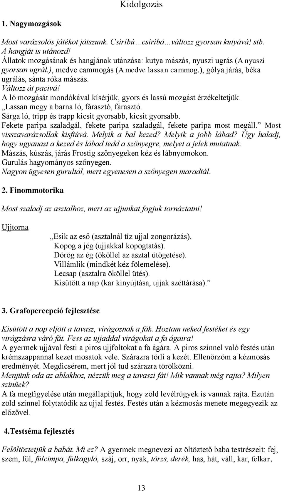 Változz át pacivá! A ló mozgását mondókával kísérjük, gyors és lassú mozgást érzékeltetjük. Lassan megy a barna ló, fárasztó, fárasztó. Sárga ló, tripp és trapp kicsit gyorsabb, kicsit gyorsabb.