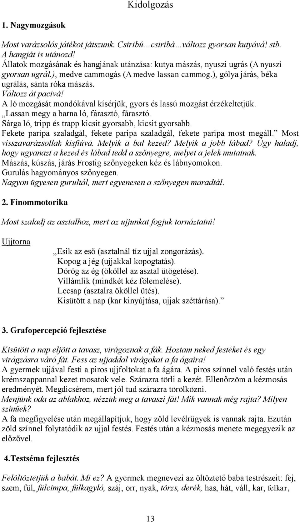 Változz át pacivá! A ló mozgását mondókával kísérjük, gyors és lassú mozgást érzékeltetjük. Lassan megy a barna ló, fárasztó, fárasztó. Sárga ló, tripp és trapp kicsit gyorsabb, kicsit gyorsabb.