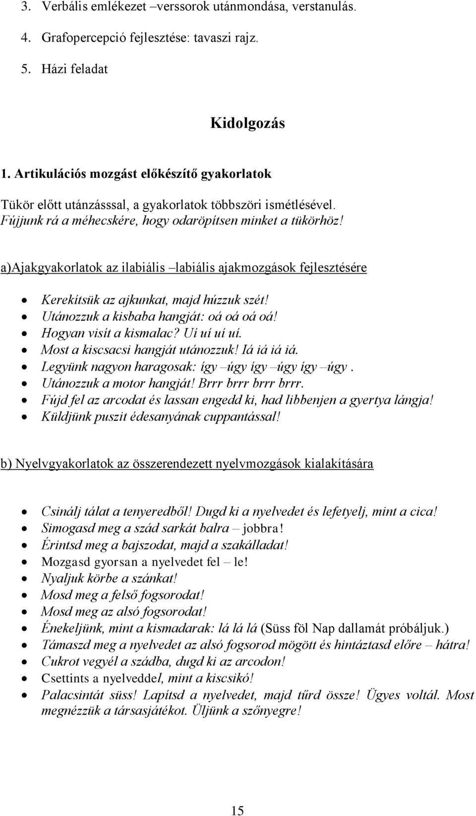 a)ajakgyakorlatok az ilabiális labiális ajakmozgások fejlesztésére Kerekítsük az ajkunkat, majd húzzuk szét! Utánozzuk a kisbaba hangját: oá oá oá oá! Hogyan visít a kismalac? Uí uí uí uí.