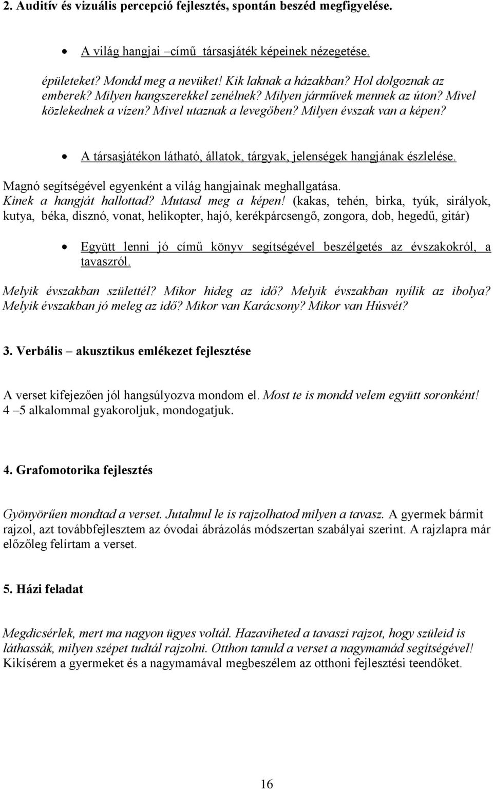 A társasjátékon látható, állatok, tárgyak, jelenségek hangjának észlelése. Magnó segítségével egyenként a világ hangjainak meghallgatása. Kinek a hangját hallottad? Mutasd meg a képen!