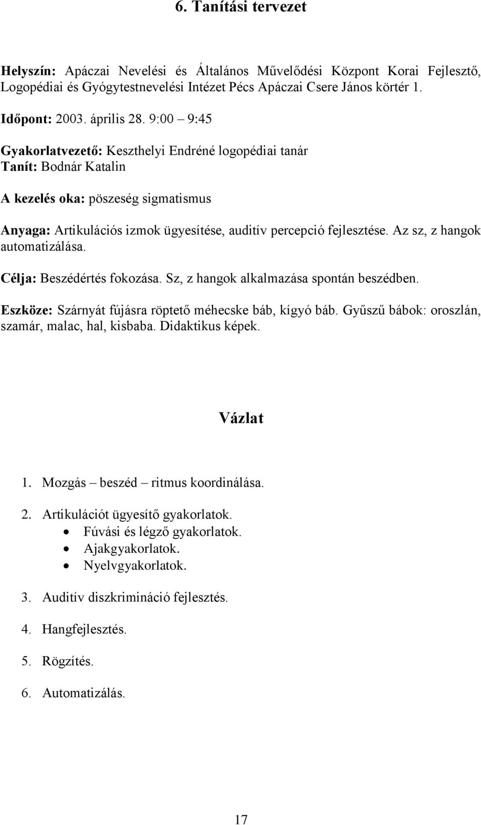 Az sz, z hangok automatizálása. Célja: Beszédértés fokozása. Sz, z hangok alkalmazása spontán beszédben. Eszköze: Szárnyát fújásra röptető méhecske báb, kígyó báb.