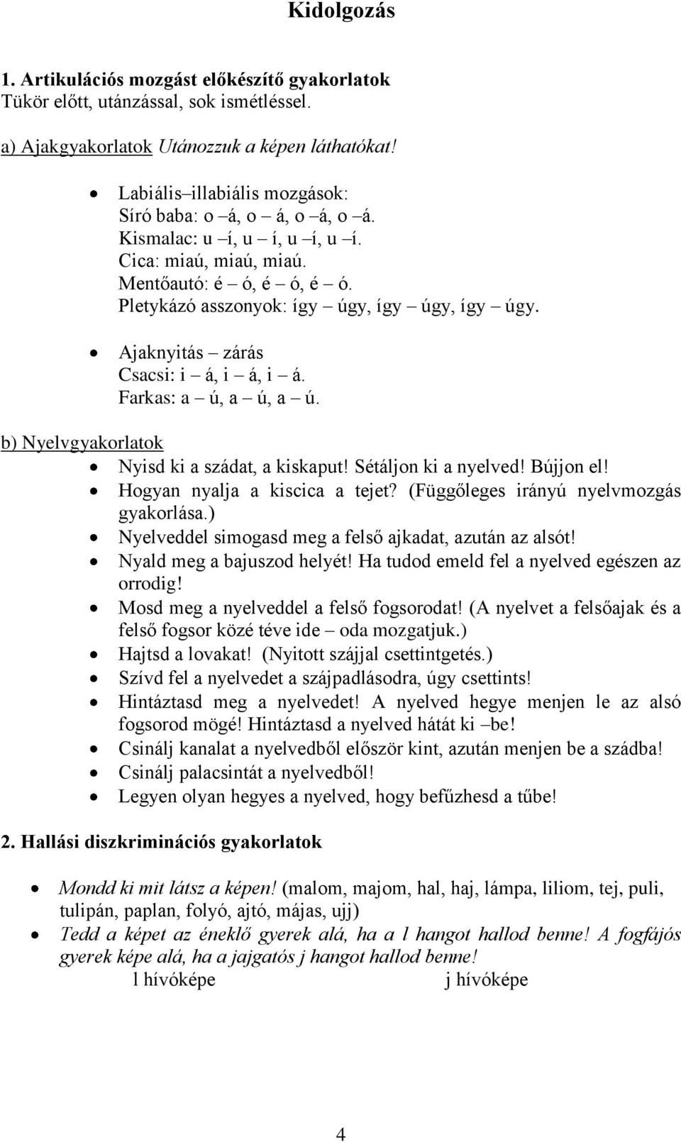 Ajaknyitás zárás Csacsi: i á, i á, i á. Farkas: a ú, a ú, a ú. b) Nyelvgyakorlatok Nyisd ki a szádat, a kiskaput! Sétáljon ki a nyelved! Bújjon el! Hogyan nyalja a kiscica a tejet?