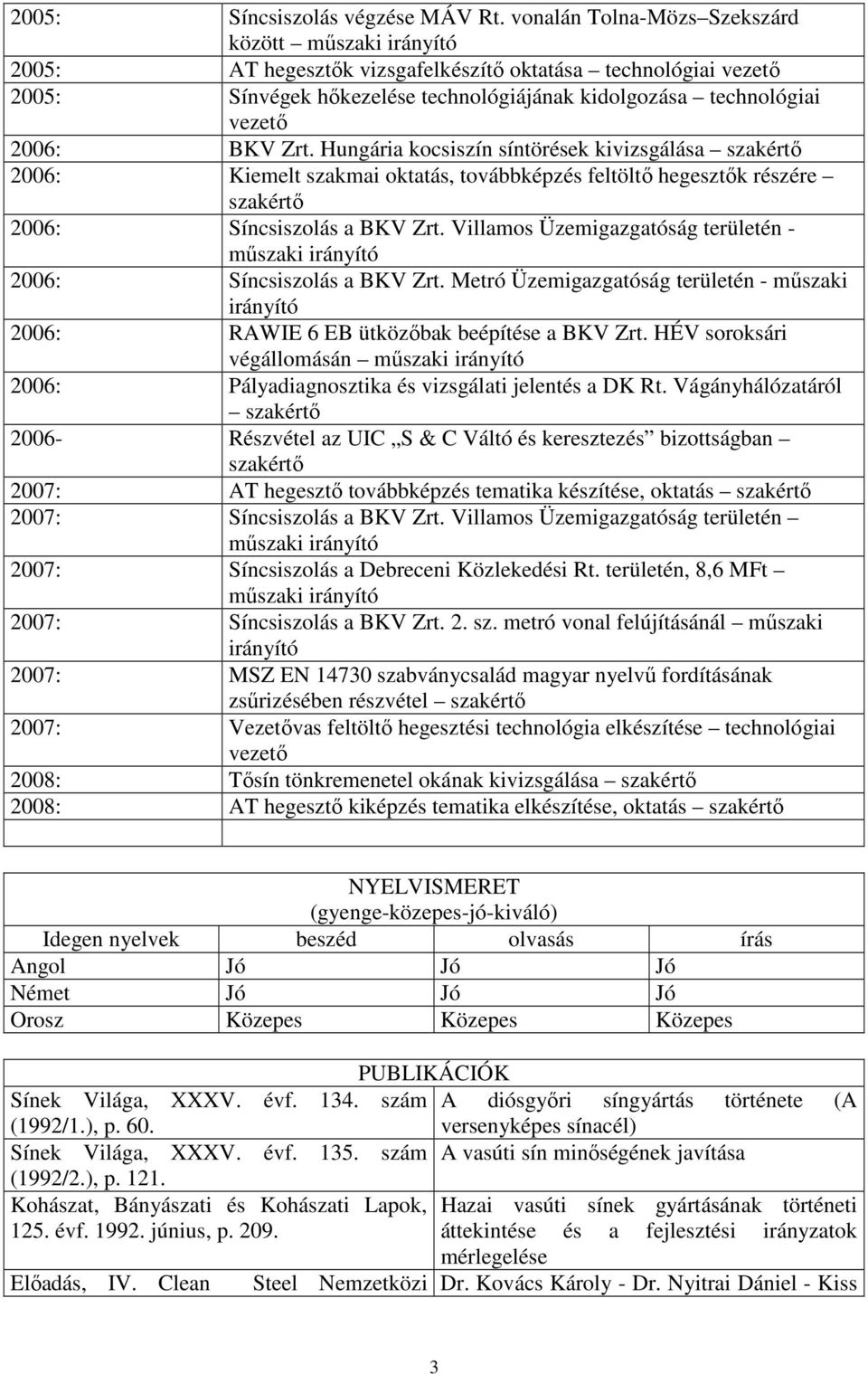 Hungária kocsiszín síntörések kivizsgálása szakértı 2006: Kiemelt szakmai oktatás, továbbképzés feltöltı hegesztık részére szakértı 2006: Síncsiszolás a BKV Zrt.