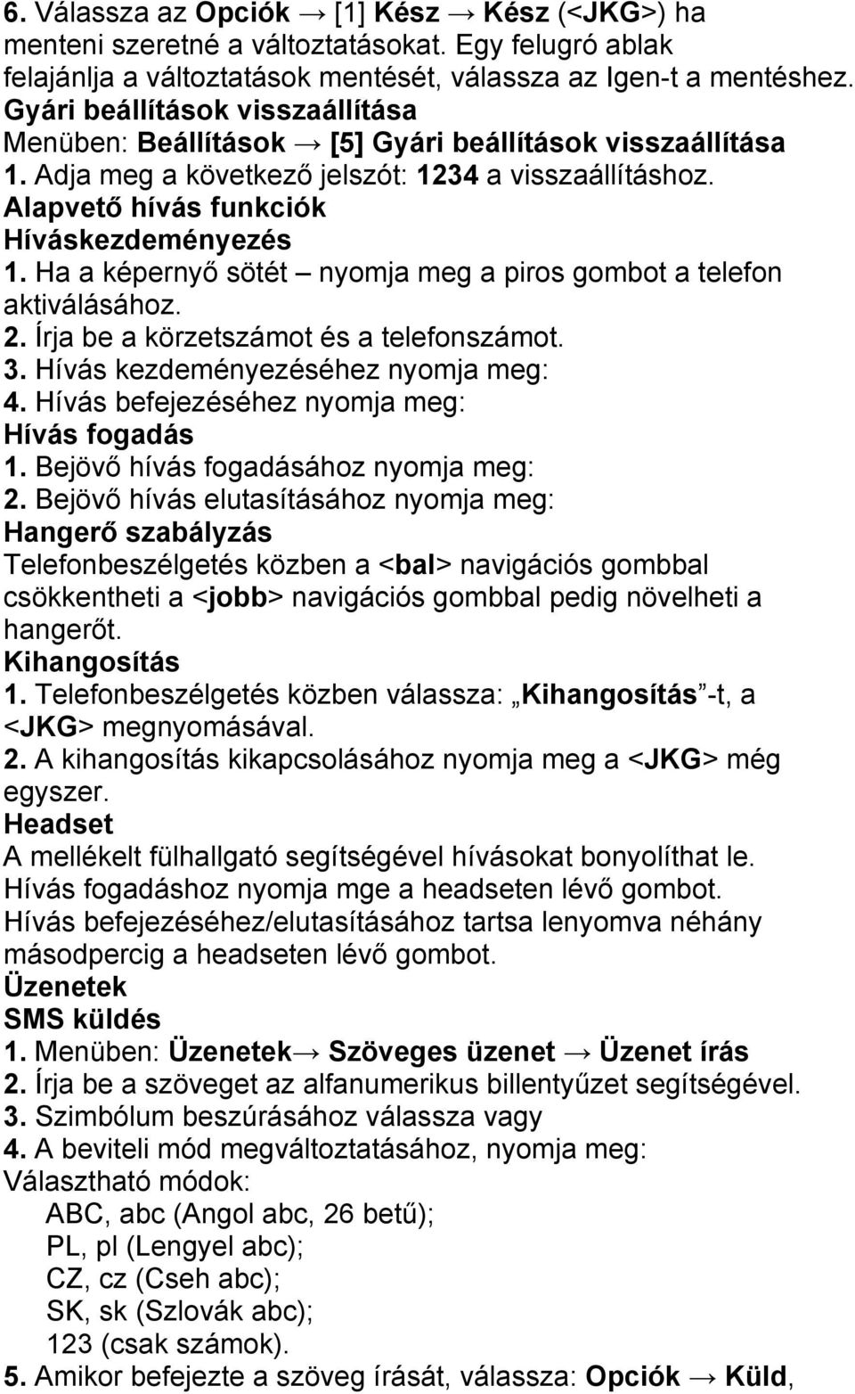 Ha a képernyő sötét nyomja meg a piros gombot a telefon aktiválásához. 2. Írja be a körzetszámot és a telefonszámot. 3. Hívás kezdeményezéséhez nyomja meg: 4.