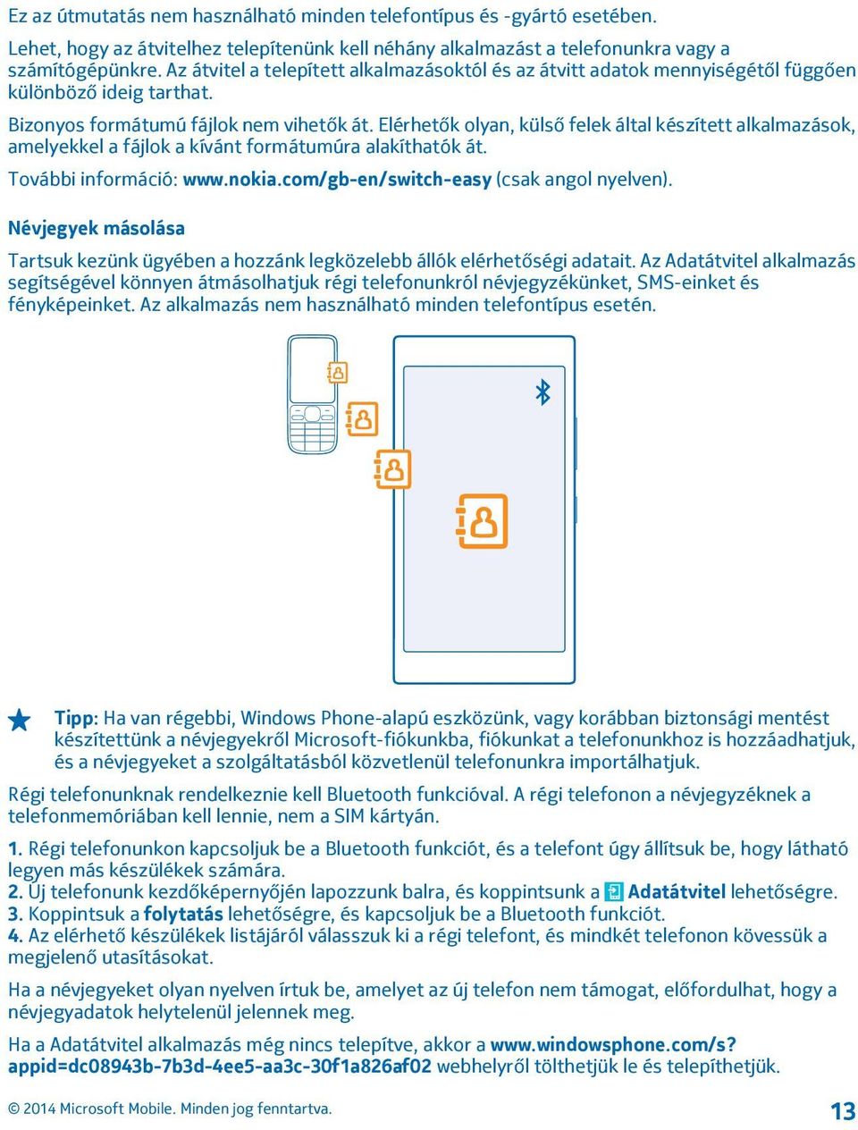 Elérhetők olyan, külső felek által készített alkalmazások, amelyekkel a fájlok a kívánt formátumúra alakíthatók át. További információ: www.nokia.com/gb-en/switch-easy (csak angol nyelven).