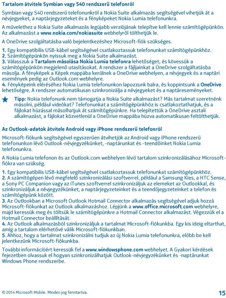 A OneDrive szolgáltatásba való bejelentkezéshez Microsoft-fiók szükséges. 1. Egy kompatibilis USB-kábel segítségével csatlakoztassuk telefonunkat számítógépünkhöz. 2.