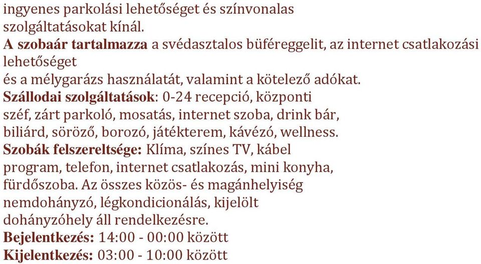 biliárd, söröző, borozó, játékterem, kávézó, wellness Szobák felszereltsége: Klíma, színes TV, kábel program, telefon, internet csatlakozás, mini konyha,