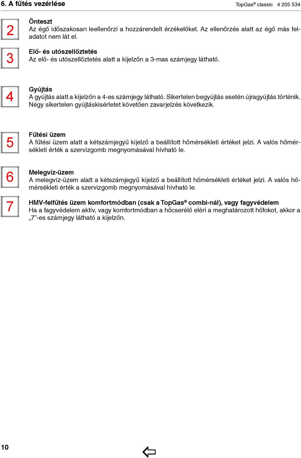 Sikertelen begyújtás esetén újragyújtás történik. Négy sikertelen gyújtáskisérletet követően zavarjelzés következik.