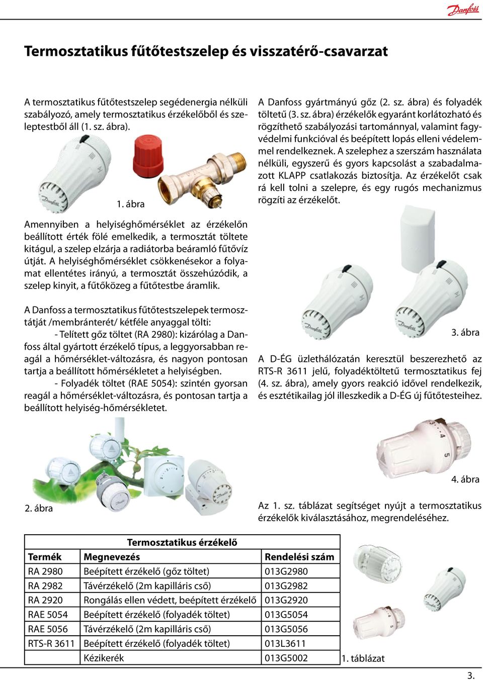 A szelephez a szerszám használata nélküli, egyszerű és gyors kapcsolást a szabadalmazott KLAPP csatlakozás biztosítja.