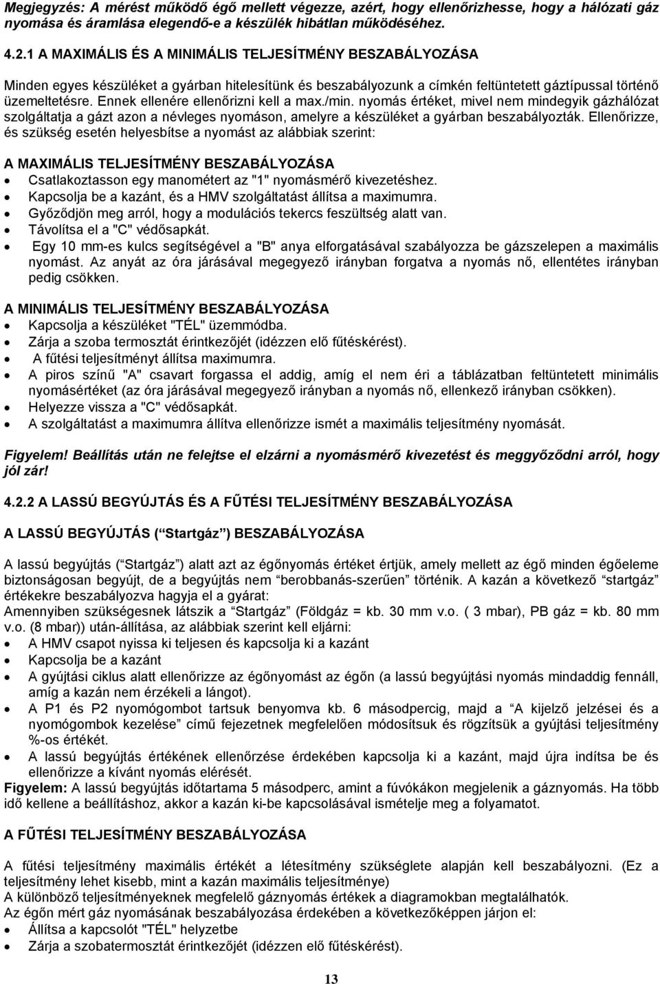Ennek ellenére ellenőrizni kell a max./min. nyomás értéket, mivel nem mindegyik gázhálózat szolgáltatja a gázt azon a névleges nyomáson, amelyre a készüléket a gyárban beszabályozták.