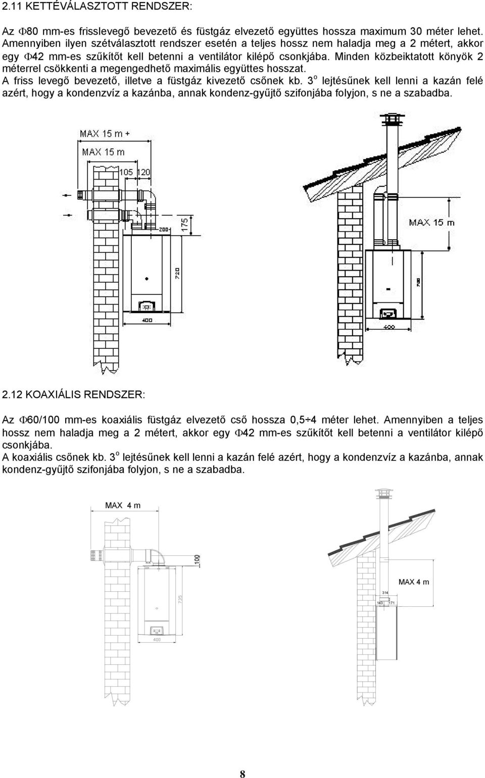 Minden közbeiktatott könyök 2 méterrel csökkenti a megengedhető maximális együttes hosszat. A friss levegő bevezető, illetve a füstgáz kivezető csőnek kb.