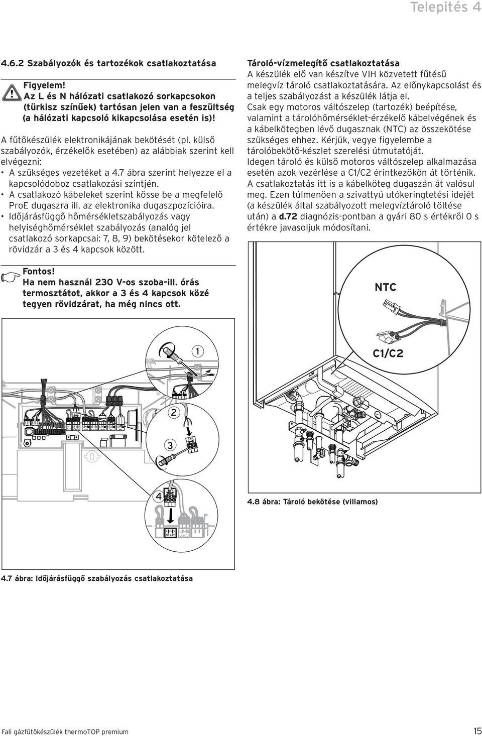 A fűtőkészülék elektronikájának bekötését (pl. külső szabályozók, érzékelők esetében) az alábbiak szerint kell elvégezni: A szükséges vezetéket a 4.