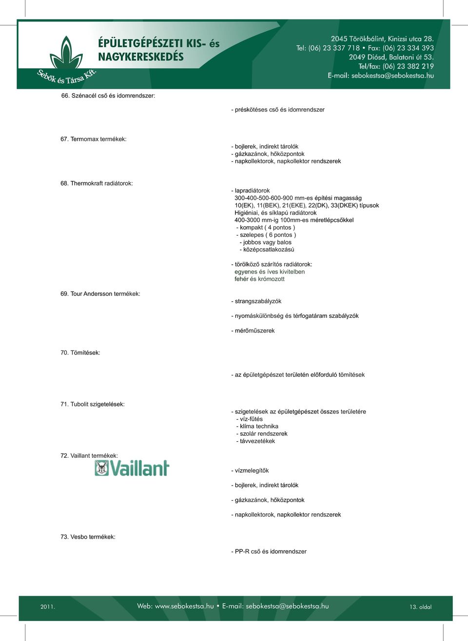 méretlépcsőkkel - kompakt ( 4 pontos ) - szelepes ( 6 pontos ) - jobbos vagy balos - középcsatlakozású - törölköző szárítós radiátorok: egyenes és íves kivitelben fehér és krómozott 69.