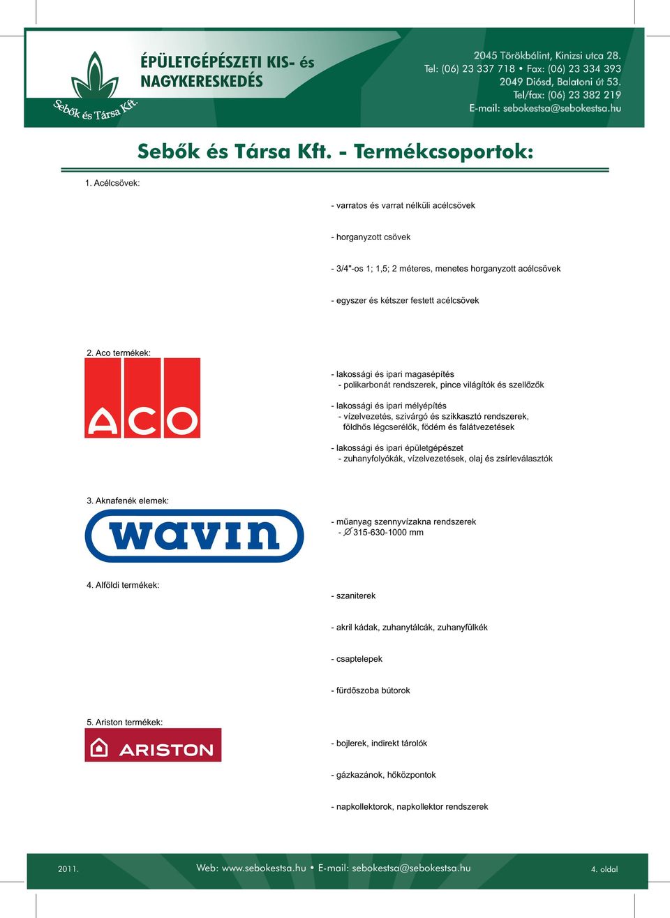 Aco termékek: - lakossági és ipari magasépítés - polikarbonát rendszerek, pince világítók és szellőzők - lakossági és ipari mélyépítés - vízelvezetés, szivárgó és szikkasztó rendszerek, földhős