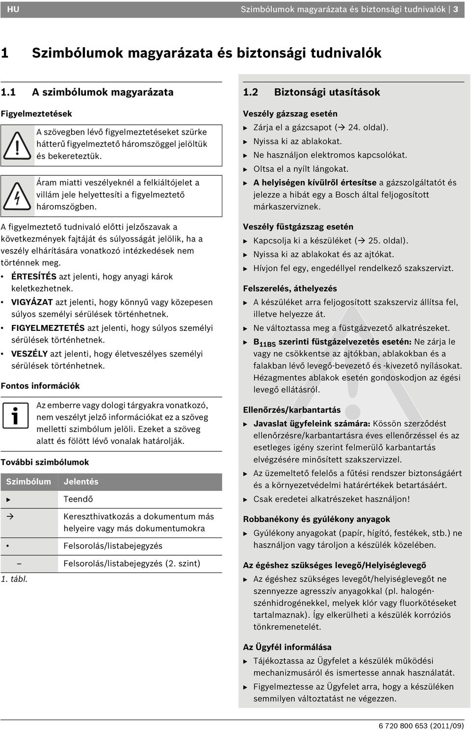 történnek meg. ÉRTESÍTÉS azt jelenti, hogy anyagi károk keletkezhetnek. VIGYÁZAT azt jelenti, hogy könnyű vagy közepesen súlyos személyi sérülések történhetnek.
