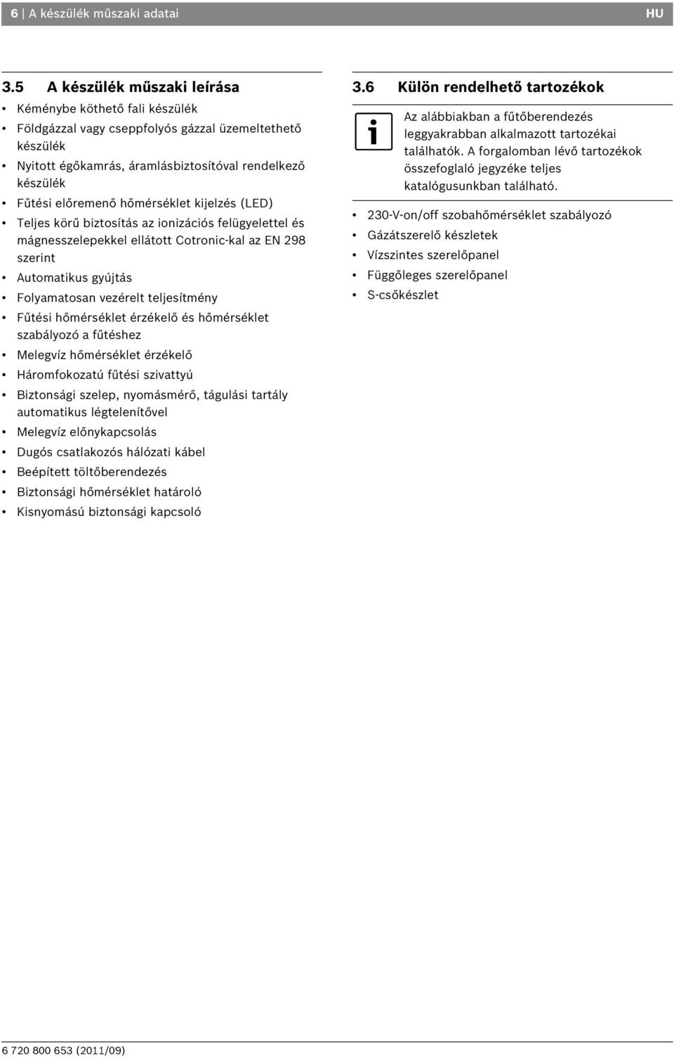 hőmérséklet kijelzés (LED) Teljes körű biztosítás az ionizációs felügyelettel és mágnesszelepekkel ellátott Cotronic-kal az EN 29 szerint Automatikus gyújtás Folyamatosan vezérelt teljesítmény Fűtési