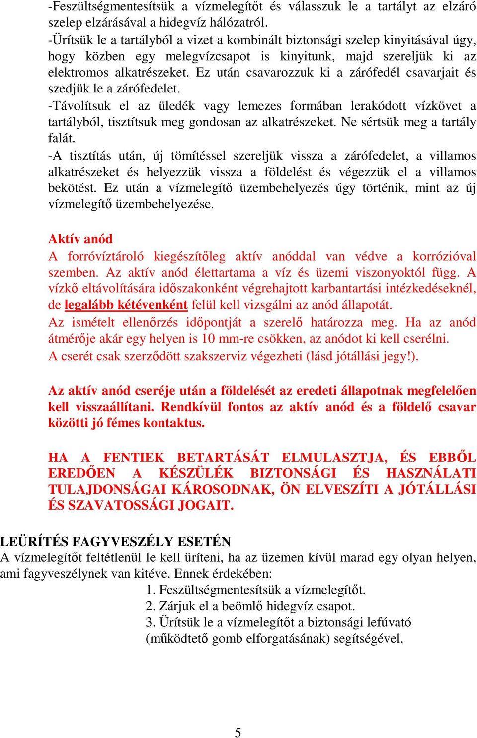 Ez után csavarozzuk ki a zárófedél csavarjait és szedjük le a zárófedelet. -Távolítsuk el az üledék vagy lemezes formában lerakódott vízkövet a tartályból, tisztítsuk meg gondosan az alkatrészeket.