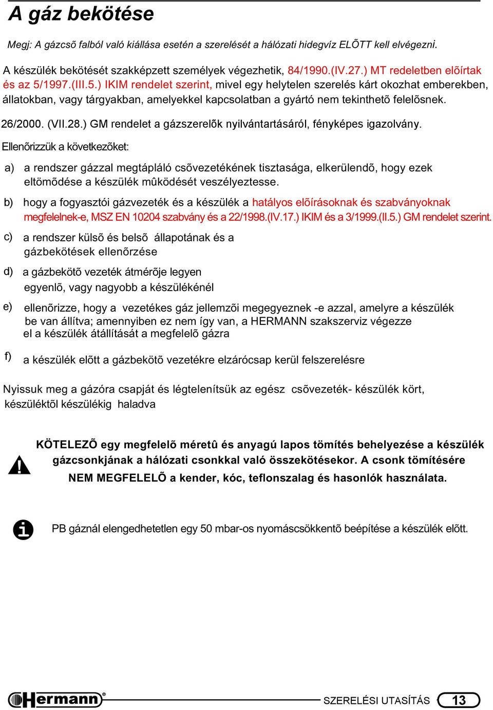 Ellenõrizzük a következõket: a) a rendszer gázzal megtápláló csõvezetékének tisztasága, elkerülendõ, hogy ezek eltömõdése a készülék mûködését veszélyeztesse.