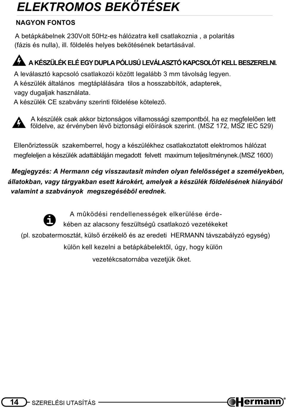 A készülék általános megtáplálására tilos a hosszabbítók, adapterek, vagy dugaljak használata. A készülék CE szabvány szerinti földelése kötelezõ.