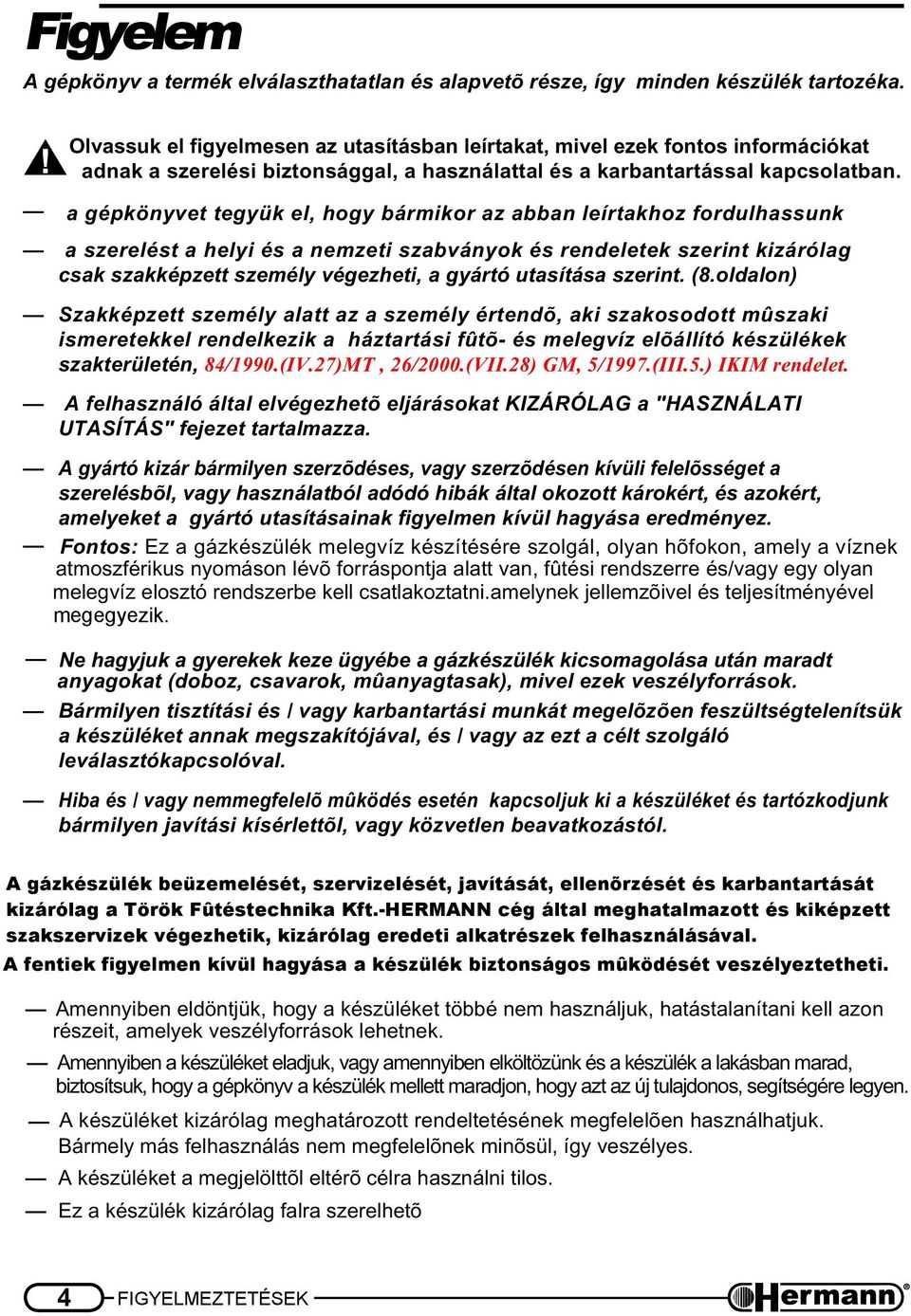 a gépkönyvet tegyük el, hogy bármikor az abban leírtakhoz fordulhassunk a szerelést a helyi és a nemzeti szabványok és rendeletek szerint kizárólag csak szakképzett személy végezheti, a gyártó