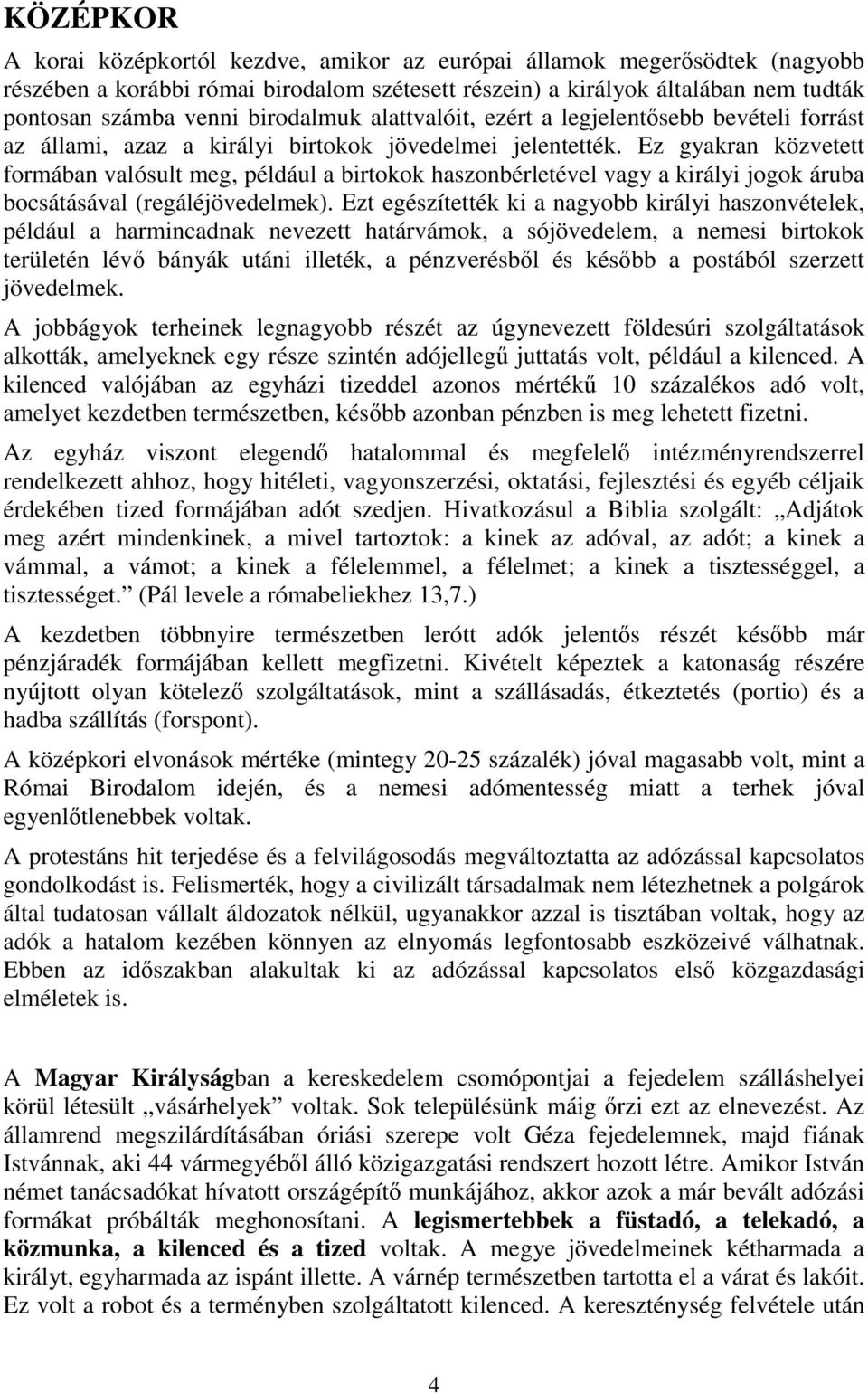 Ez gyakran közvetett formában valósult meg, például a birtokok haszonbérletével vagy a királyi jogok áruba bocsátásával (regáléjövedelmek).