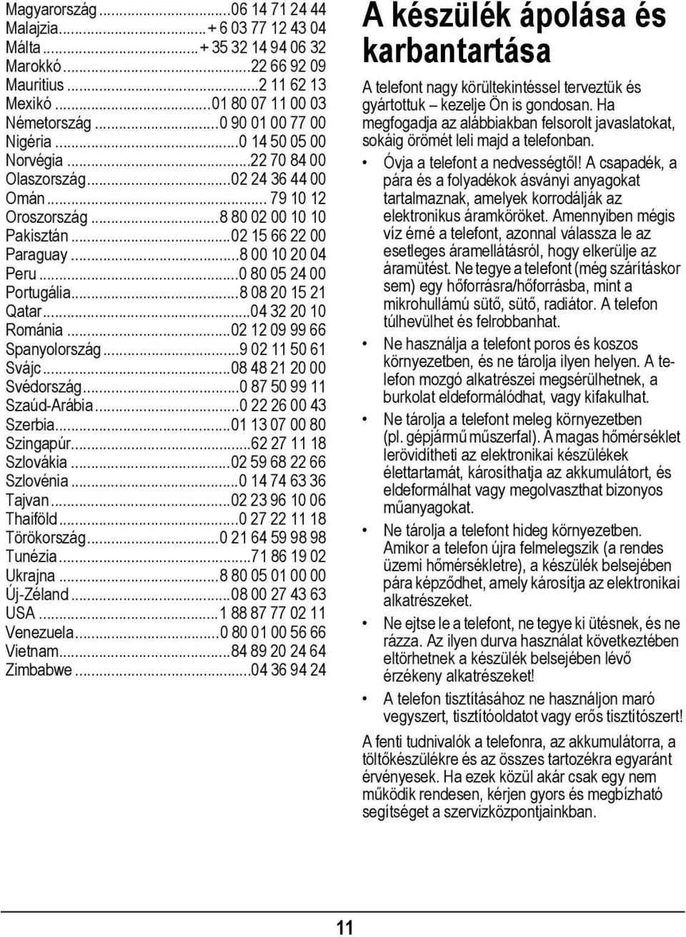 ..8 08 20 15 21 Qatar...04 32 20 10 Románia...02 12 09 99 66 Spanyolország...9 02 11 50 61 Svájc...08 48 21 20 00 Svédország...0 87 50 99 11 Szaúd-Arábia...0 22 26 00 43 Szerbia.
