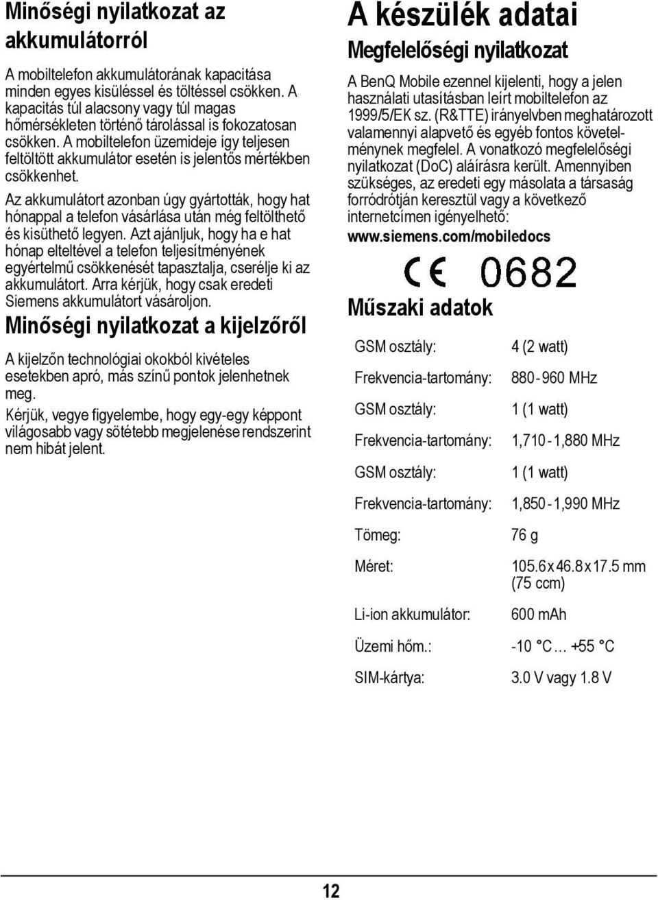 Az akkumulátort azonban úgy gyártották, hogy hat hónappal a telefon vásárlása után még feltölthető és kisüthető legyen.