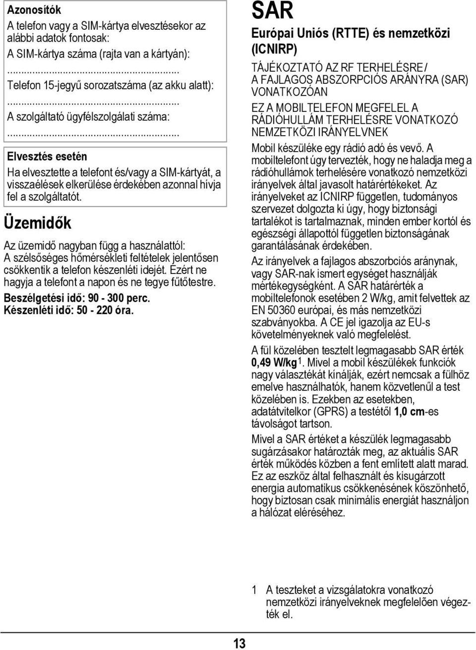 Üzemidők Az üzemidő nagyban függ a használattól: Aszélsőséges hőmérsékleti feltételek jelentősen csökkentik a telefon készenléti idejét. Ezért ne hagyja a telefont a napon és ne tegye fűtőtestre.