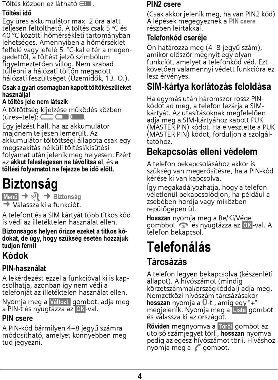 Nem szabad túllépni a hálózati töltőn megadott hálózati feszültséget (Üzemidők, 13. O.). Csak a gyári csomagban kapott töltőkészüléket használja!