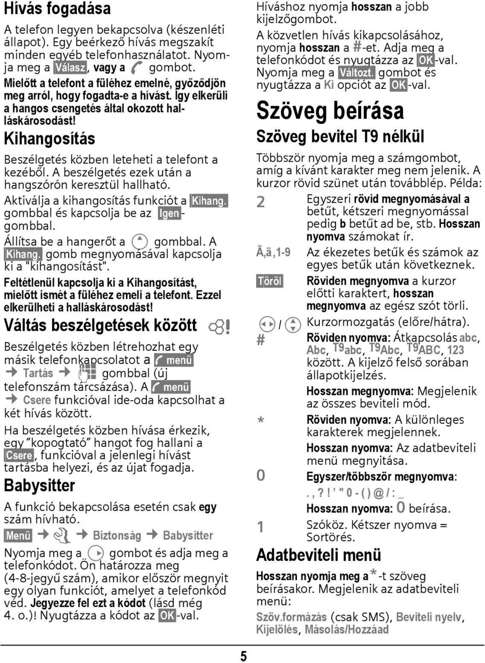 Kihangosítás Beszélgetés közben leteheti a telefont a kezéből. A beszélgetés ezek után a hangszórón keresztül hallható. Aktiválja a kihangosítás funkciót a Kihang.