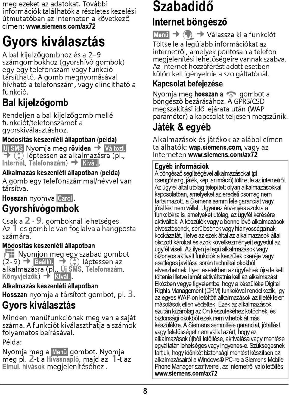 A gomb megnyomásával hívható a telefonszám, vagy elindítható a funkció. Bal kijelzőgomb Rendeljen a bal kijelzőgomb mellé funkciót/telefonszámot a gyorskiválasztáshoz.