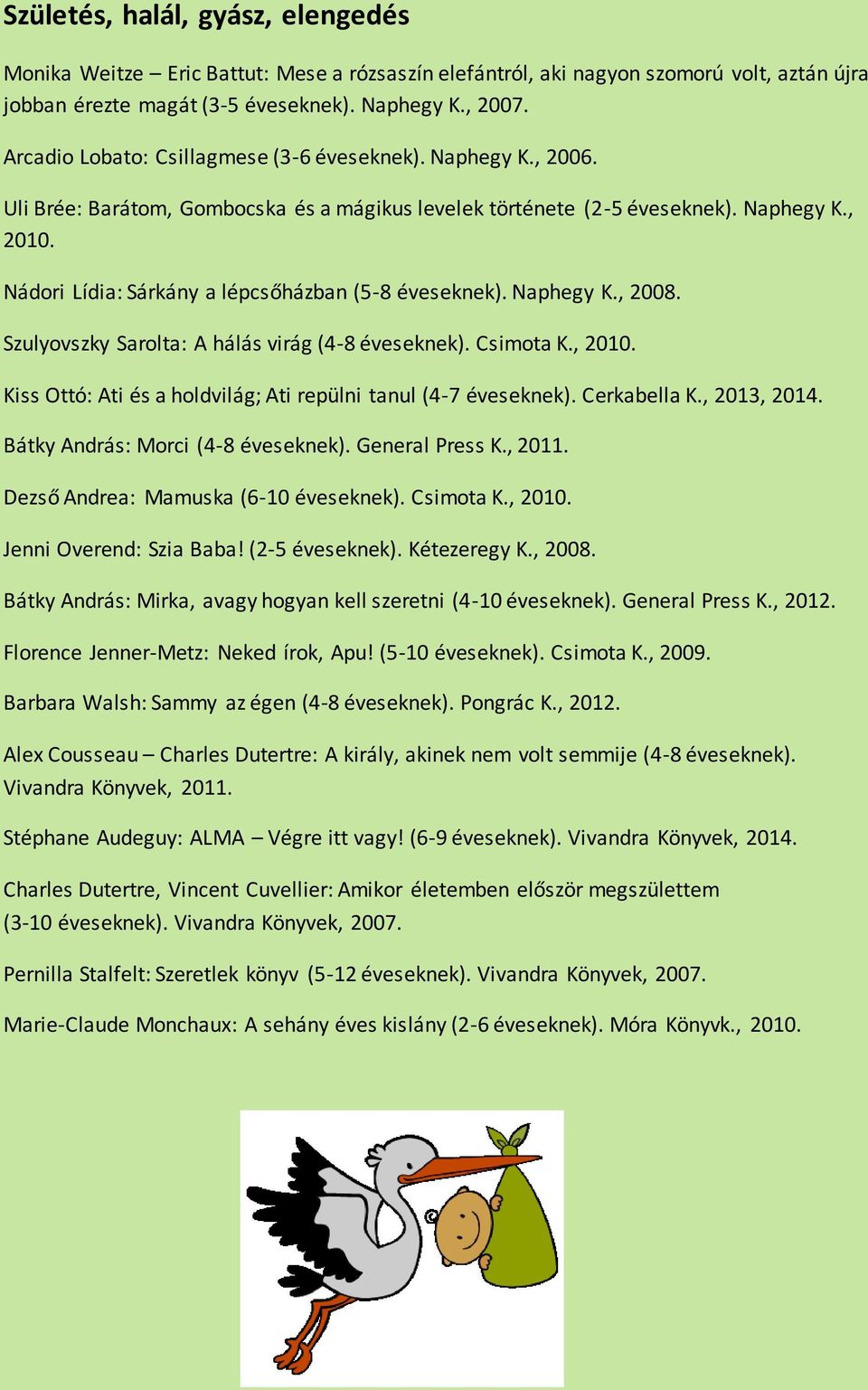 Nádori Lídia: Sárkány a lépcsőházban (5-8 éveseknek). Naphegy K., 2008. Szulyovszky Sarolta: A hálás virág (4-8 éveseknek). Csimota K., 2010.