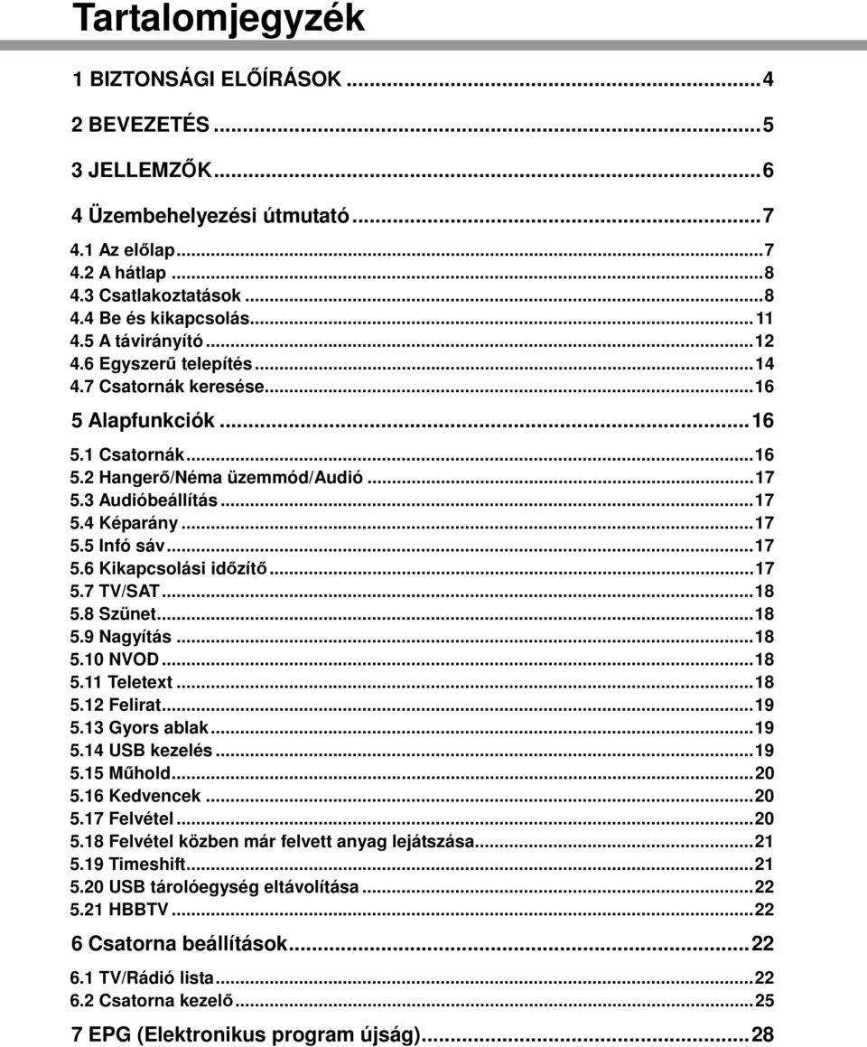 .. 17 5.5 Infó sáv... 17 5.6 Kikapcsolási időzítő... 17 5.7 TV/SAT... 18 5.8 Szünet... 18 5.9 Nagyítás... 18 5.10 NVOD... 18 5.11 Teletext... 18 5.12 Felirat... 19 5.13 Gyors ablak... 19 5.14 USB kezelés.